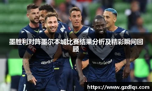 墨胜利对阵墨尔本城比赛结果分析及精彩瞬间回顾
