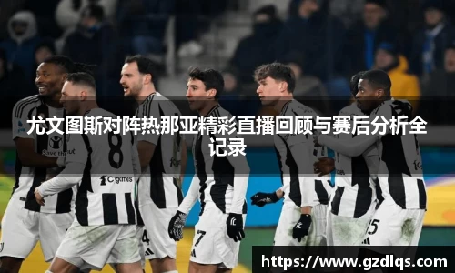 尤文图斯对阵热那亚精彩直播回顾与赛后分析全记录